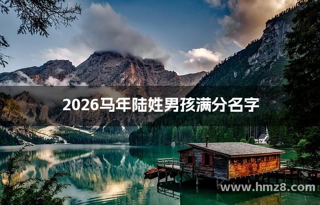 2026马年陆姓男孩满分名字