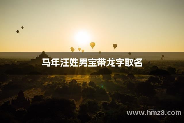 马年汪姓男宝带龙字取名